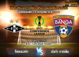 วิเคราะห์บอล คอนเฟอเรนซ์ ลีก : โรเซนบอร์ก -vs- บังก้า การ์ซได (24/07/68)